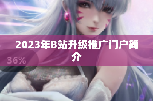 2023年B站升级推广门户简介