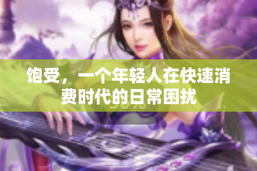 饱受，一个年轻人在快速消费时代的日常困扰