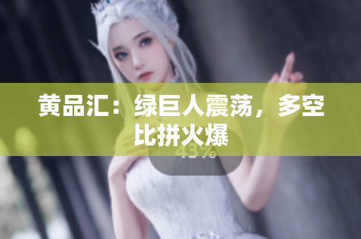 黄品汇：绿巨人震荡，多空比拼火爆