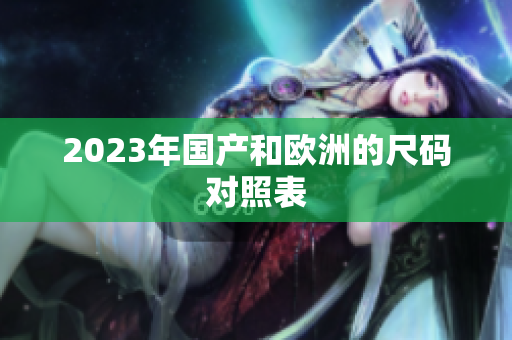 2023年国产和欧洲的尺码对照表