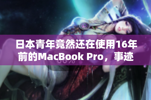 日本青年竟然还在使用16年前的MacBook Pro，事迹引发热议