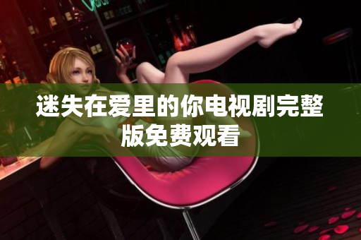 迷失在爱里的你电视剧完整版免费观看