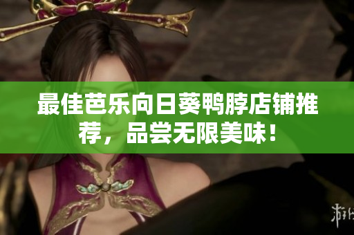 最佳芭乐向日葵鸭脖店铺推荐，品尝无限美味！