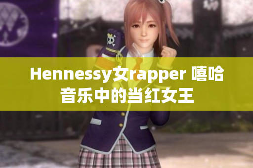 Hennessy女rapper 嘻哈音乐中的当红女王
