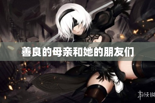 善良的母亲和她的朋友们