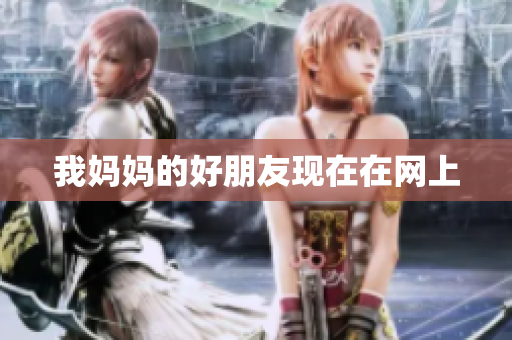 我妈妈的好朋友现在在网上