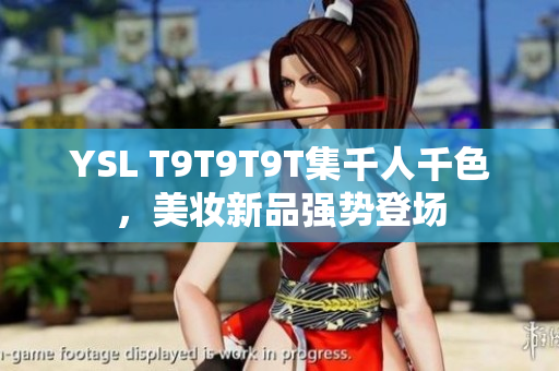 YSL T9T9T9T集千人千色，美妆新品强势登场