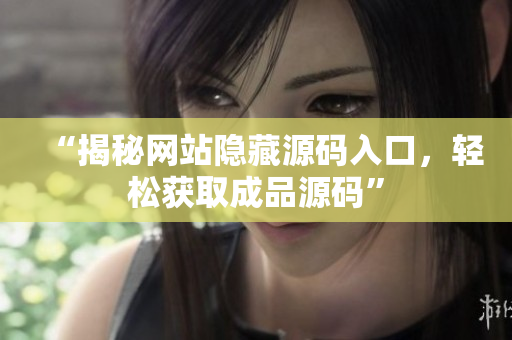 “揭秘网站隐藏源码入口，轻松获取成品源码”