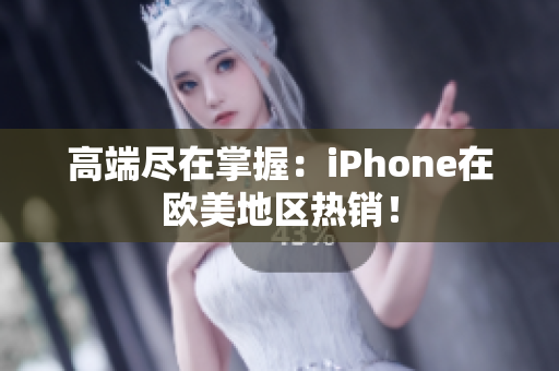 高端尽在掌握：iPhone在欧美地区热销！