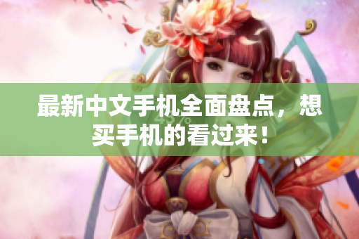 最新中文手机全面盘点，想买手机的看过来！