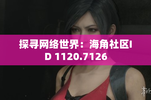 探寻网络世界：海角社区ID 1120.7126