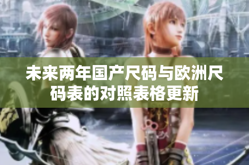 未来两年国产尺码与欧洲尺码表的对照表格更新