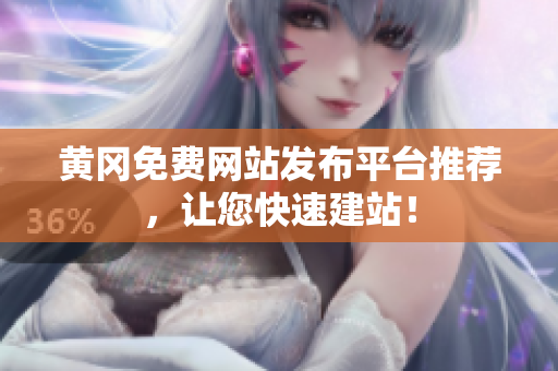 黄冈免费网站发布平台推荐，让您快速建站！