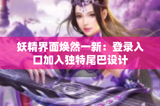 妖精界面焕然一新：登录入口加入独特尾巴设计