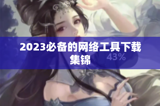 2023必备的网络工具下载集锦