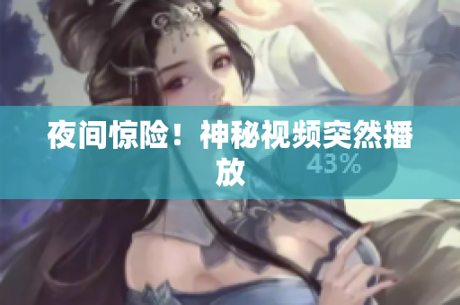 夜间惊险！神秘视频突然播放