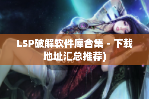 LSP破解软件库合集 - 下载地址汇总推荐)