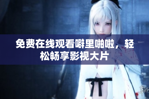 免费在线观看噼里啪啦，轻松畅享影视大片