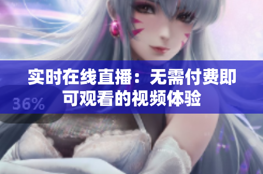 实时在线直播：无需付费即可观看的视频体验