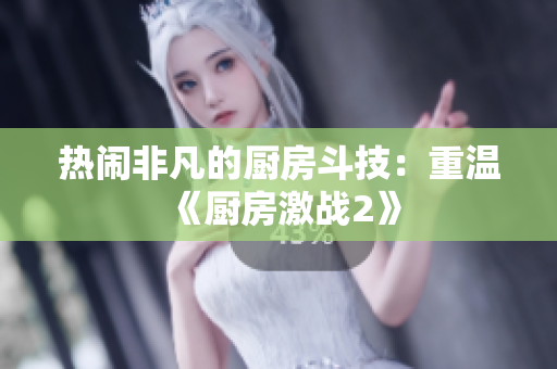 热闹非凡的厨房斗技：重温《厨房激战2》