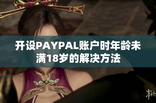 开设PAYPAL账户时年龄未满18岁的解决方法