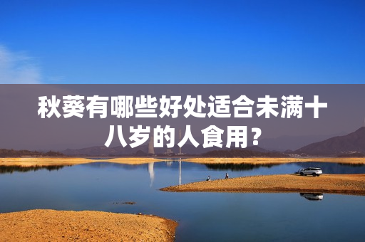 秋葵有哪些好处适合未满十八岁的人食用？