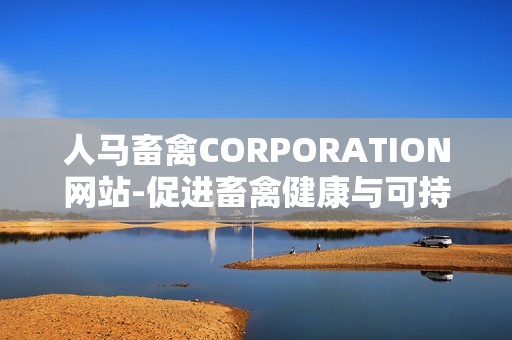 人马畜禽CORPORATION网站-促进畜禽健康与可持续性发展