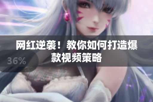 网红逆袭！教你如何打造爆款视频策略
