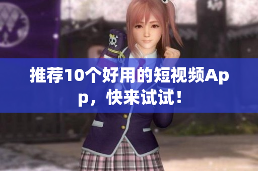 推荐10个好用的短视频App，快来试试！