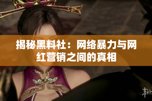 揭秘黑料社：网络暴力与网红营销之间的真相