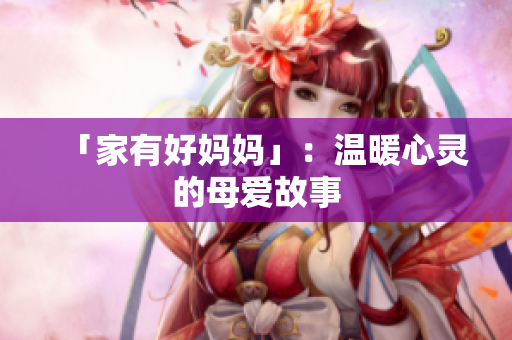 「家有好妈妈」：温暖心灵的母爱故事