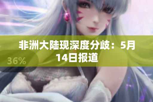 非洲大陆现深度分歧：5月14日报道
