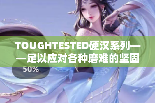 TOUGHTESTED硬汉系列——足以应对各种磨难的坚固配件