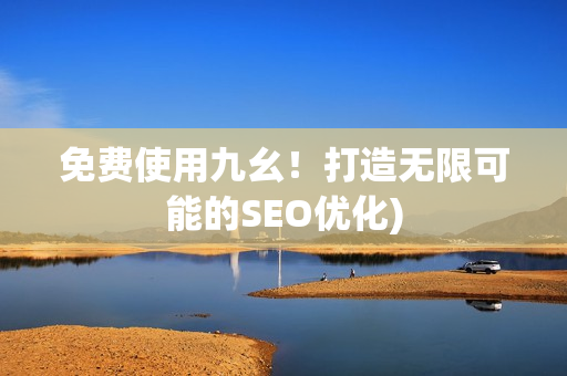 免费使用九幺！打造无限可能的SEO优化)