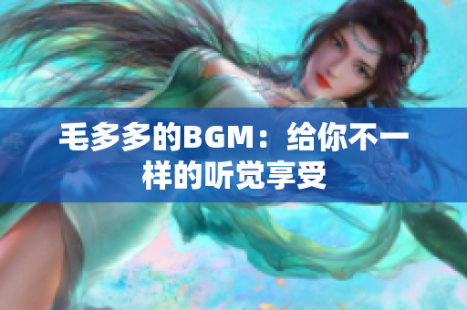 毛多多的BGM：给你不一样的听觉享受