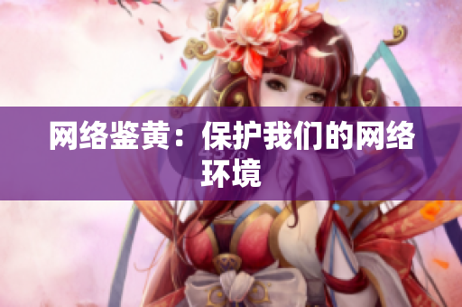 网络鉴黄：保护我们的网络环境