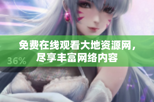 免费在线观看大地资源网，尽享丰富网络内容