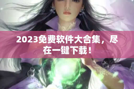 2023免费软件大合集，尽在一键下载！