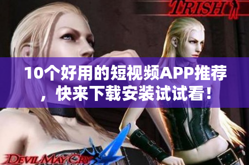 10个好用的短视频APP推荐，快来下载安装试试看！
