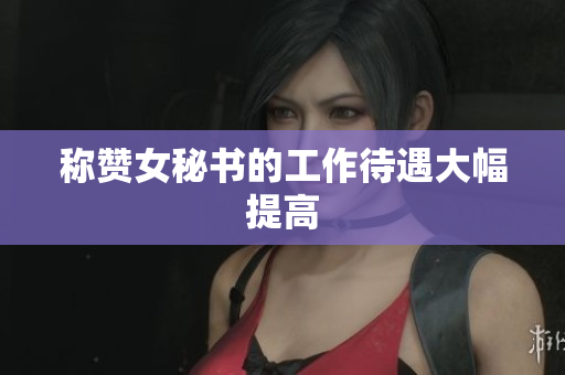 称赞女秘书的工作待遇大幅提高