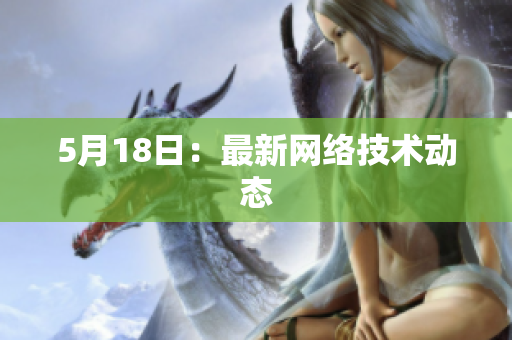 5月18日：最新网络技术动态
