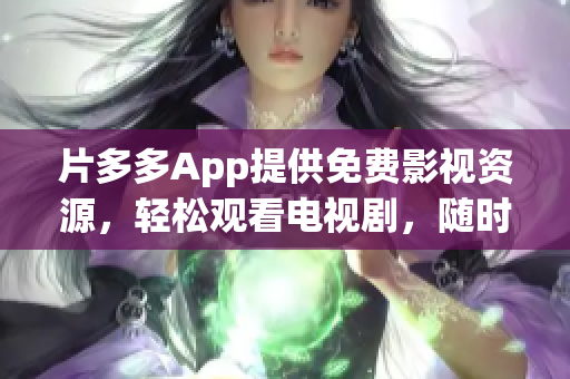 片多多App提供免费影视资源，轻松观看电视剧，随时随地畅享视听。