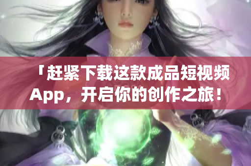 「赶紧下载这款成品短视频App，开启你的创作之旅！」