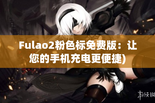 Fulao2粉色标免费版：让您的手机充电更便捷)