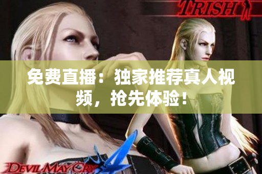 免费直播：独家推荐真人视频，抢先体验！