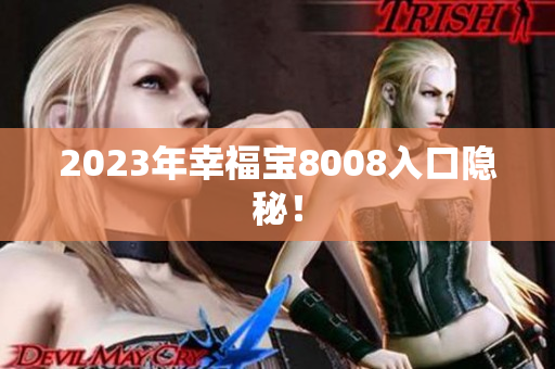 2023年幸福宝8008入口隐秘！