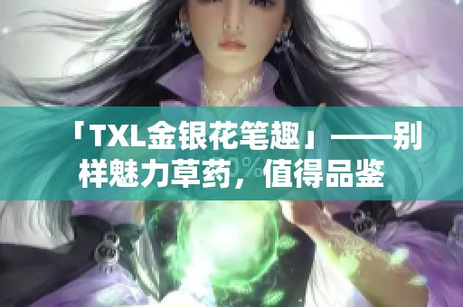 「TXL金银花笔趣」——别样魅力草药，值得品鉴