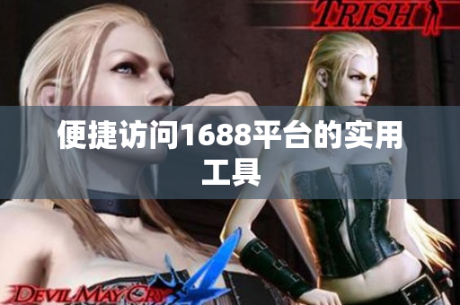 便捷访问1688平台的实用工具