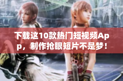 下载这10款热门短视频App，制作抢眼短片不是梦！
