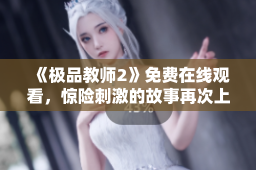 《极品教师2》免费在线观看，惊险刺激的故事再次上演